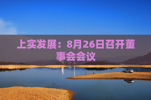 上实发展：8月26日召开董事会会议