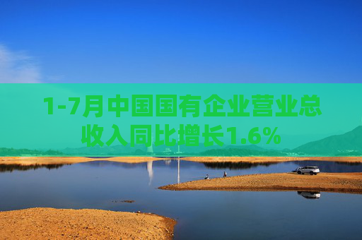 1-7月中国国有企业营业总收入同比增长1.6%