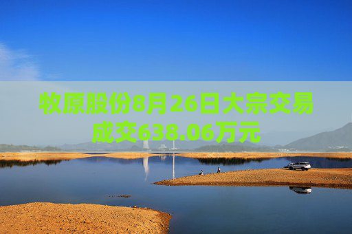 牧原股份8月26日大宗交易成交638.06万元