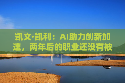 凯文·凯利：AI助力创新加速，两年后的职业还没有被创造出来