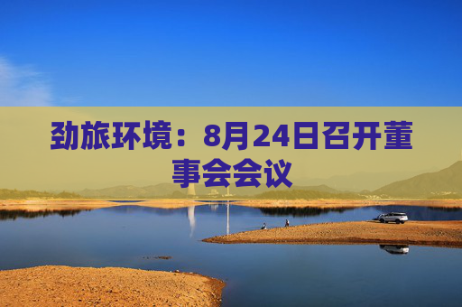 劲旅环境：8月24日召开董事会会议