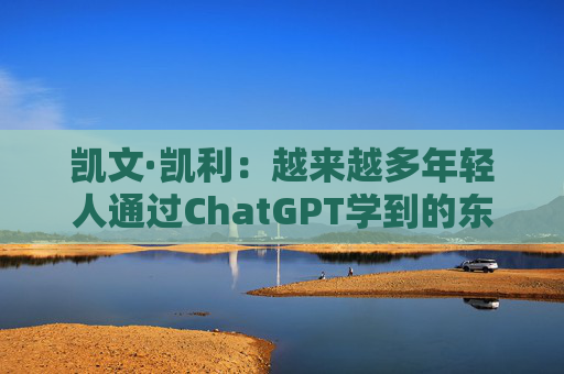 凯文·凯利：越来越多年轻人通过ChatGPT学到的东西比在学校的更多