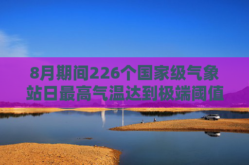 8月期间226个国家级气象站日最高气温达到极端阈值标准