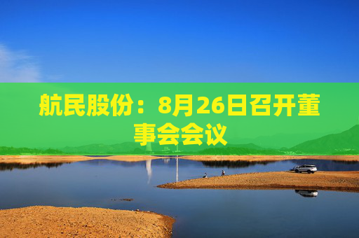 航民股份：8月26日召开董事会会议