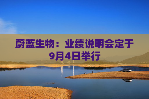 蔚蓝生物：业绩说明会定于9月4日举行