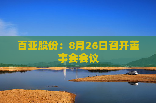 百亚股份：8月26日召开董事会会议