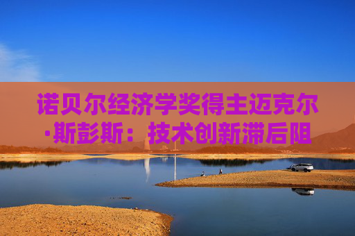 诺贝尔经济学奖得主迈克尔·斯彭斯：技术创新滞后阻碍欧洲经济转型