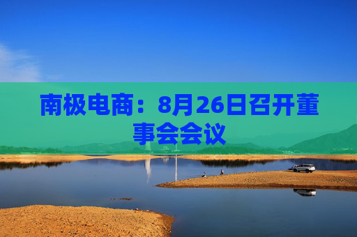 南极电商：8月26日召开董事会会议