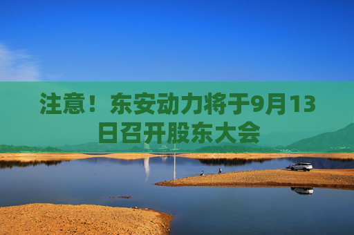 注意！东安动力将于9月13日召开股东大会