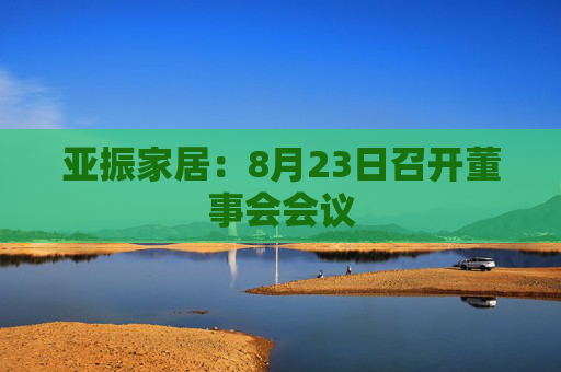 亚振家居：8月23日召开董事会会议