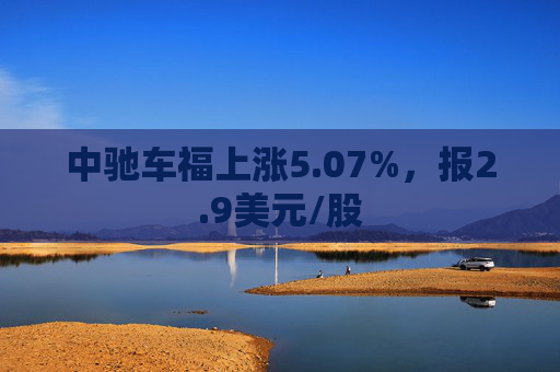 中驰车福上涨5.07%，报2.9美元/股