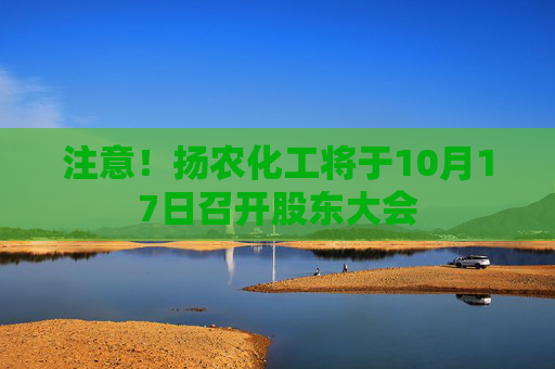 注意！扬农化工将于10月17日召开股东大会