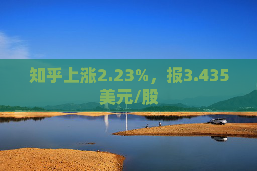 知乎上涨2.23%，报3.435美元/股