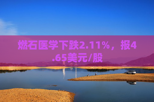 燃石医学下跌2.11%，报4.65美元/股