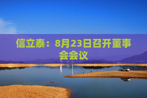 信立泰：8月23日召开董事会会议