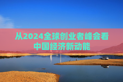 从2024全球创业者峰会看中国经济新动能