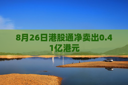 8月26日港股通净卖出0.41亿港元