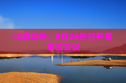 亿联网络：8月26日召开董事会会议