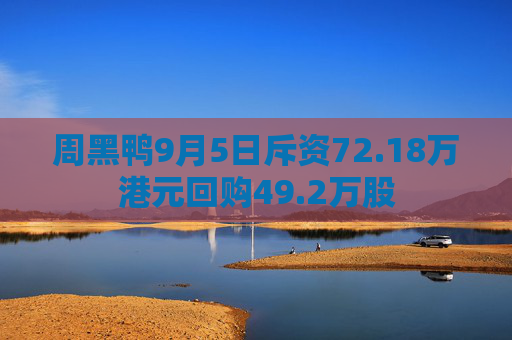 周黑鸭9月5日斥资72.18万港元回购49.2万股