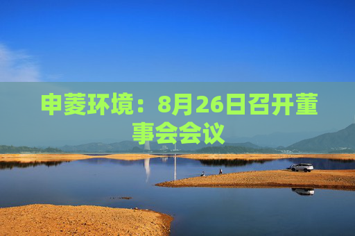 申菱环境：8月26日召开董事会会议