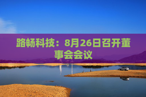 路畅科技：8月26日召开董事会会议