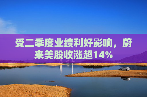 受二季度业绩利好影响，蔚来美股收涨超14%