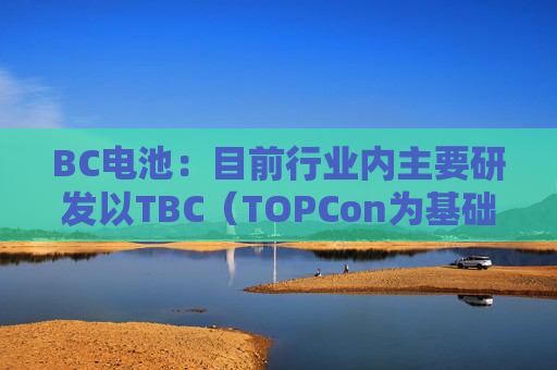 BC电池：目前行业内主要研发以TBC（TOPCon为基础）结构为主