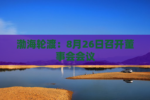 渤海轮渡：8月26日召开董事会会议