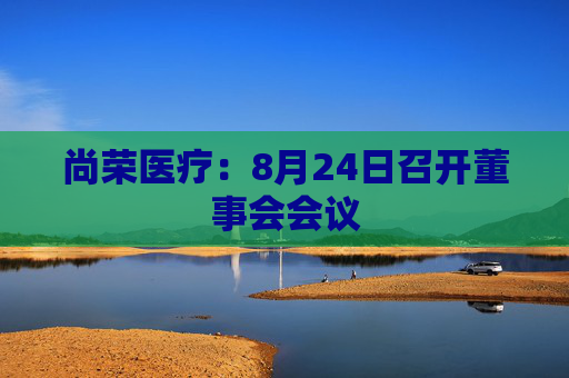 尚荣医疗：8月24日召开董事会会议