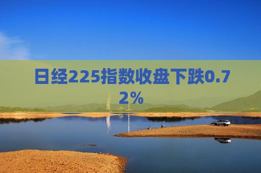 日经225指数收盘下跌0.72%