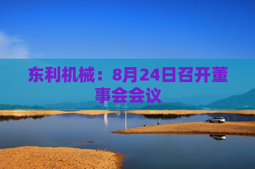 东利机械：8月24日召开董事会会议