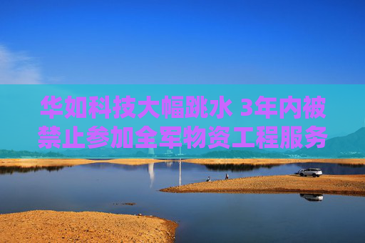 华如科技大幅跳水 3年内被禁止参加全军物资工程服务采购