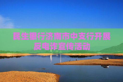 民生银行济南市中支行开展反电诈宣传活动