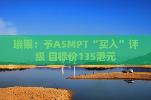 瑞银：予ASMPT“买入”评级 目标价135港元