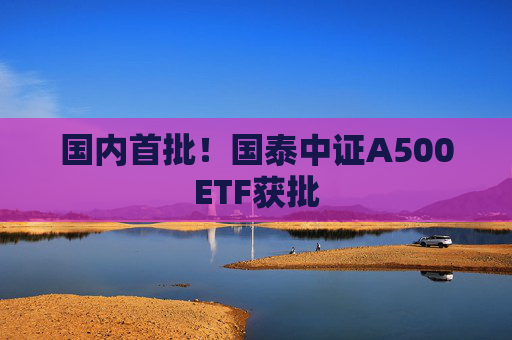 国内首批！国泰中证A500ETF获批