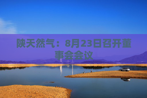 陕天然气：8月23日召开董事会会议