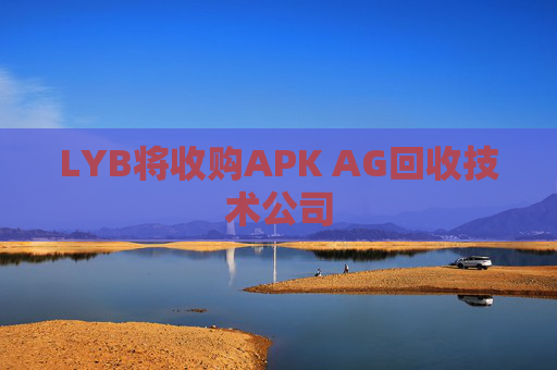 LYB将收购APK AG回收技术公司