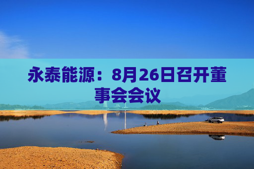 永泰能源：8月26日召开董事会会议