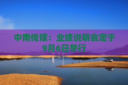 中南传媒：业绩说明会定于9月6日举行