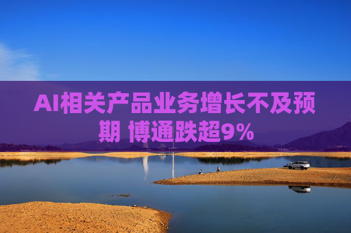 AI相关产品业务增长不及预期 博通跌超9%