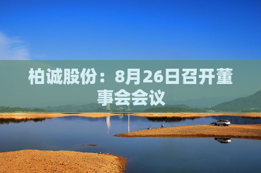 柏诚股份：8月26日召开董事会会议