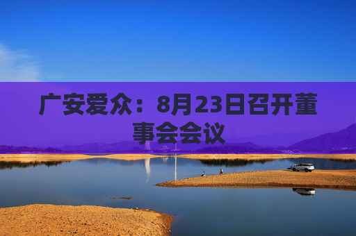 广安爱众：8月23日召开董事会会议