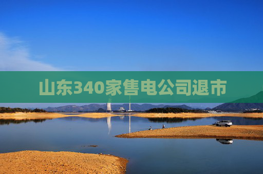 山东340家售电公司退市