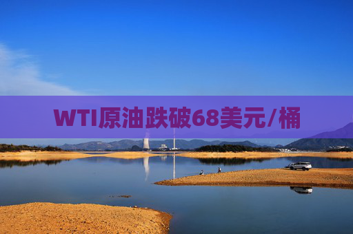 WTI原油跌破68美元/桶