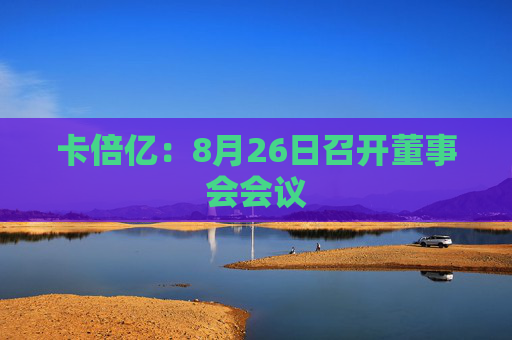 卡倍亿：8月26日召开董事会会议