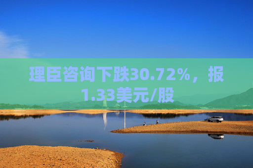 理臣咨询下跌30.72%，报1.33美元/股