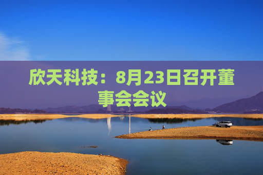 欣天科技：8月23日召开董事会会议